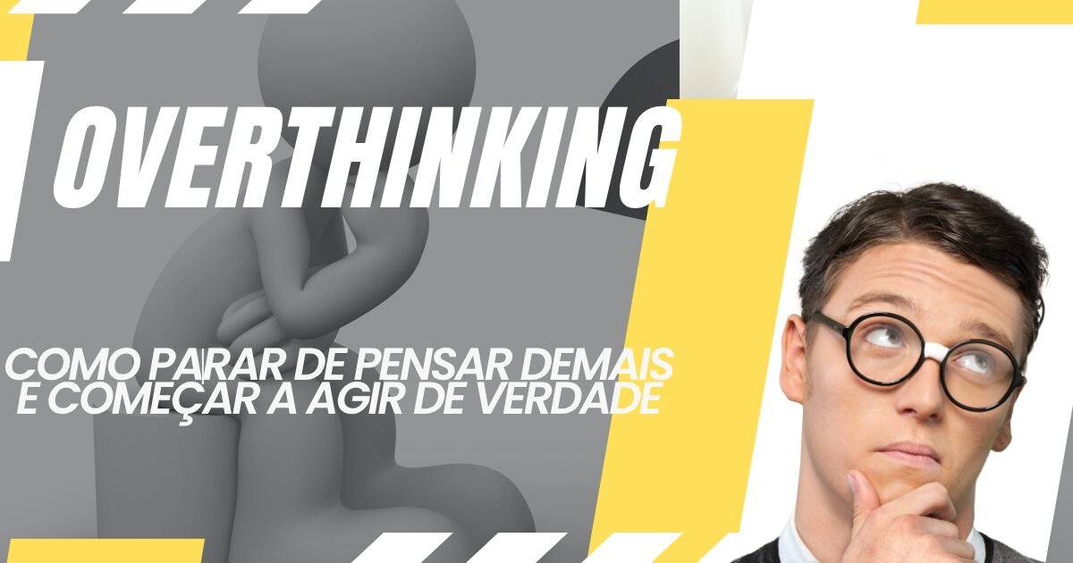 Como Parar de Pensar Demais (Overthinking)